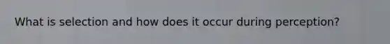 What is selection and how does it occur during perception?
