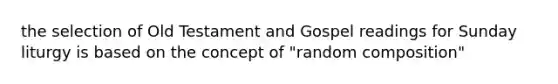 the selection of Old Testament and Gospel readings for Sunday liturgy is based on the concept of "random composition"