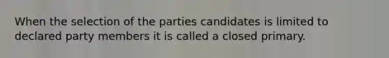 When the selection of the parties candidates is limited to declared party members it is called a closed primary.