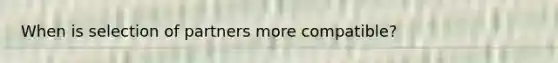 When is selection of partners more compatible?