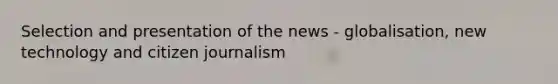 Selection and presentation of the news - globalisation, new technology and citizen journalism