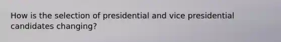 How is the selection of presidential and vice presidential candidates changing?