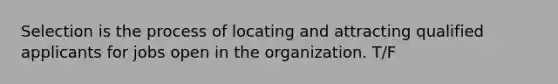 Selection is the process of locating and attracting qualified applicants for jobs open in the organization. T/F