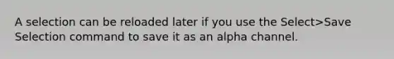 A selection can be reloaded later if you use the Select>Save Selection command to save it as an alpha channel.