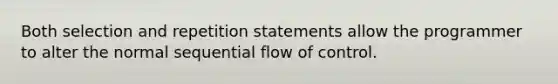 Both selection and repetition statements allow the programmer to alter the normal sequential flow of control.