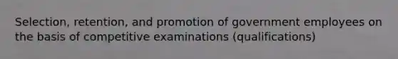 Selection, retention, and promotion of government employees on the basis of competitive examinations (qualifications)