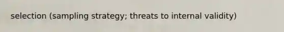 selection (sampling strategy; threats to internal validity)