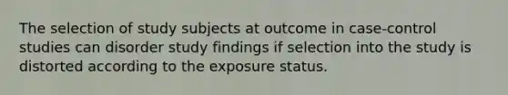 The selection of study subjects at outcome in case-control studies can disorder study findings if selection into the study is distorted according to the exposure status.