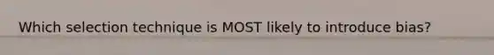 Which selection technique is MOST likely to introduce bias?
