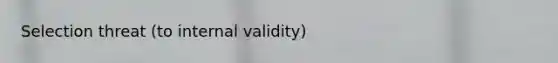 Selection threat (to internal validity)