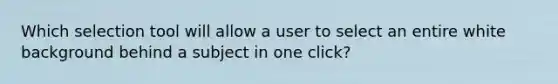 Which selection tool will allow a user to select an entire white background behind a subject in one click?