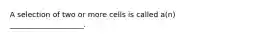 A selection of two or more cells is called a(n) ____________________.