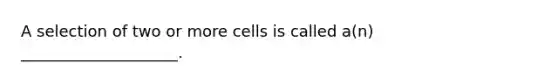 A selection of two or more cells is called a(n) ____________________.