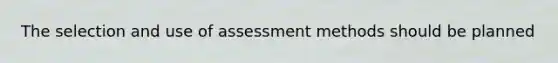 The selection and use of assessment methods should be planned