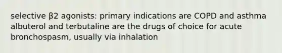 selective β2 agonists: primary indications are COPD and asthma albuterol and terbutaline are the drugs of choice for acute bronchospasm, usually via inhalation