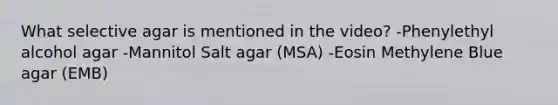 What selective agar is mentioned in the video? -Phenylethyl alcohol agar -Mannitol Salt agar (MSA) -Eosin Methylene Blue agar (EMB)