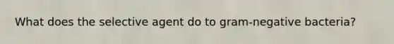 What does the selective agent do to gram-negative bacteria?