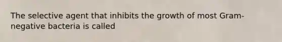 The selective agent that inhibits the growth of most Gram-negative bacteria is called