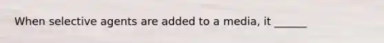 When selective agents are added to a media, it ______