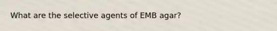 What are the selective agents of EMB agar?