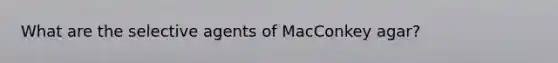 What are the selective agents of MacConkey agar?