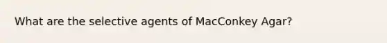 What are the selective agents of MacConkey Agar?