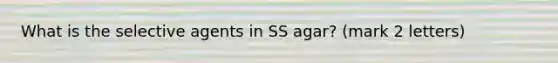 What is the selective agents in SS agar? (mark 2 letters)