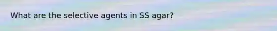 What are the selective agents in SS agar?