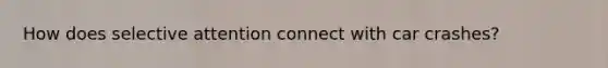 How does selective attention connect with car crashes?