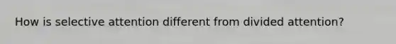 How is selective attention different from divided attention?