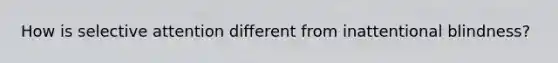 How is selective attention different from inattentional blindness?