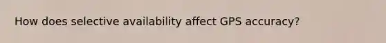 How does selective availability affect GPS accuracy?