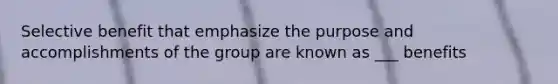 Selective benefit that emphasize the purpose and accomplishments of the group are known as ___ benefits