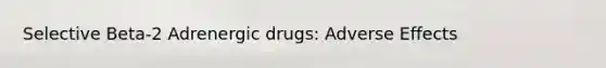 Selective Beta-2 Adrenergic drugs: Adverse Effects