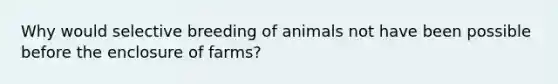 Why would selective breeding of animals not have been possible before the enclosure of farms?