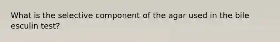 What is the selective component of the agar used in the bile esculin test?