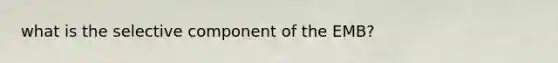 what is the selective component of the EMB?