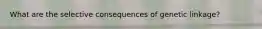 What are the selective consequences of genetic linkage?