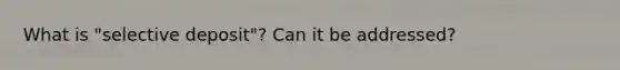 What is "selective deposit"? Can it be addressed?