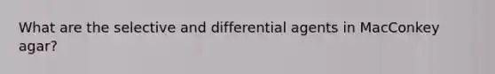 What are the selective and differential agents in MacConkey agar?