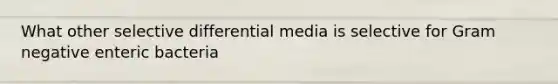 What other selective differential media is selective for Gram negative enteric bacteria