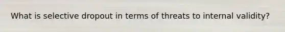 What is selective dropout in terms of threats to internal validity?