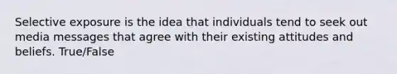 Selective exposure is the idea that individuals tend to seek out media messages that agree with their existing attitudes and beliefs. True/False