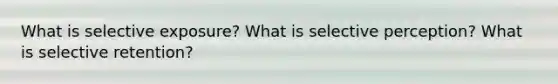 What is selective exposure? What is selective perception? What is selective retention?