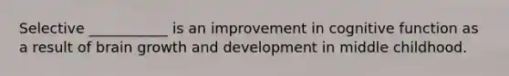 Selective ___________ is an improvement in cognitive function as a result of brain <a href='https://www.questionai.com/knowledge/kde2iCObwW-growth-and-development' class='anchor-knowledge'>growth and development</a> in middle childhood.