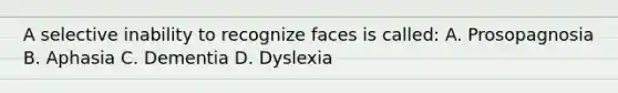 A selective inability to recognize faces is called: A. Prosopagnosia B. Aphasia C. Dementia D. Dyslexia