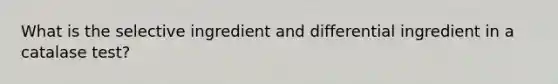 What is the selective ingredient and differential ingredient in a catalase test?