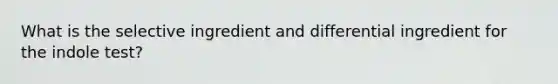 What is the selective ingredient and differential ingredient for the indole test?