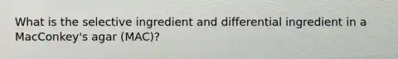 What is the selective ingredient and differential ingredient in a MacConkey's agar (MAC)?