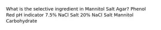 What is the selective ingredient in Mannitol Salt Agar? Phenol Red pH indicator 7.5% NaCl Salt 20% NaCl Salt Mannitol Carbohydrate